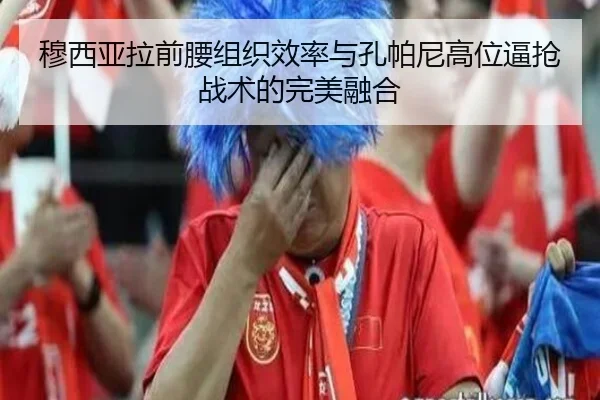 穆西亚拉前腰组织效率与孔帕尼高位逼抢战术的完美融合