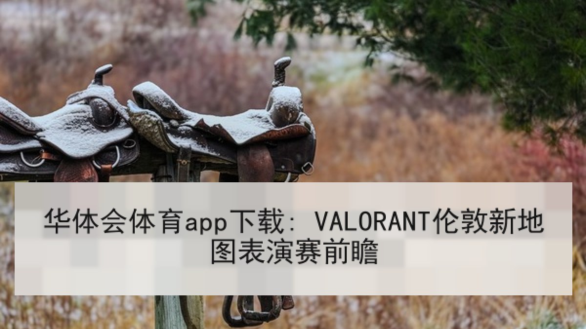 华体会体育app下载: VALORANT伦敦新地图表演赛前瞻