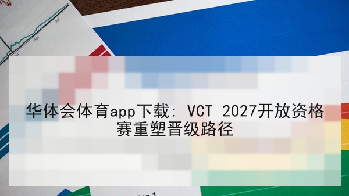 华体会体育app下载: VCT 2027开放资格赛重塑晋级路径 华体会体育app下载: VCT 2027开放资格赛重塑晋级路径