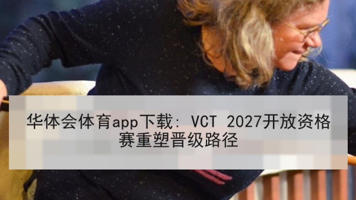 华体会体育app下载: VCT 2027开放资格赛重塑晋级路径