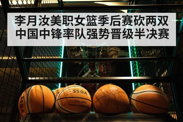 李月汝美职女篮季后赛砍两双 中国中锋率队强势晋级半决赛