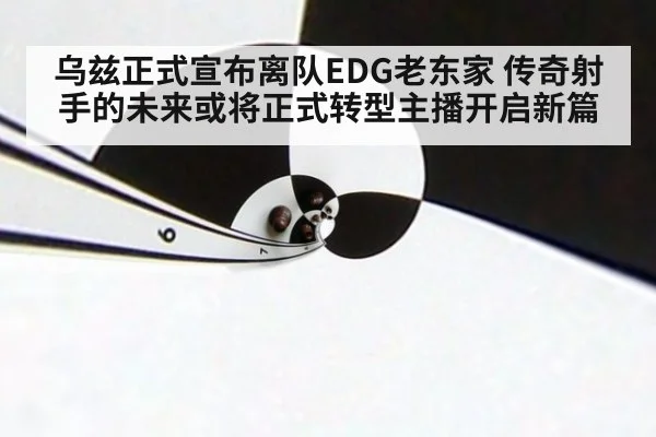 乌兹正式宣布离队EDG老东家 传奇射手的未来或将正式转型主播开启新篇
