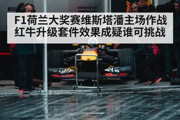 F1荷兰大奖赛维斯塔潘主场作战红牛升级套件效果成疑谁可挑战