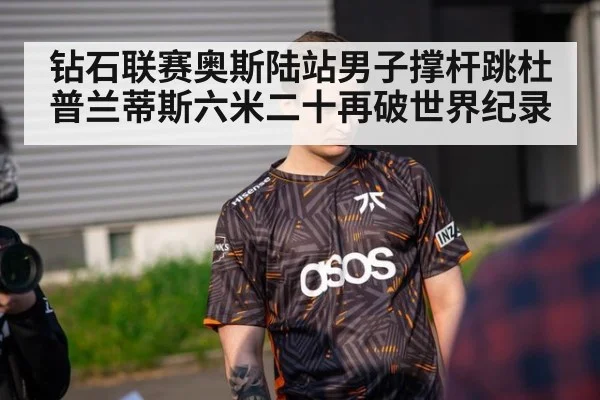 钻石联赛奥斯陆站男子撑杆跳杜普兰蒂斯六米二十再破世界纪录