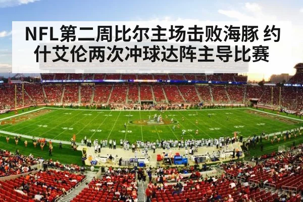 NFL第二周比尔主场击败海豚 约什艾伦两次冲球达阵主导比赛