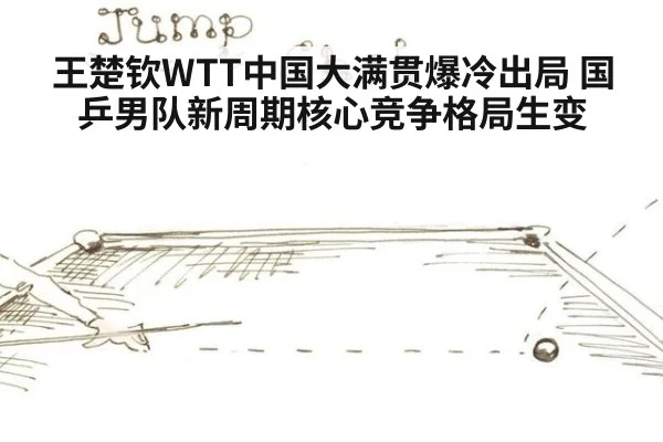 王楚钦WTT中国大满贯爆冷出局 国乒男队新周期核心竞争格局生变